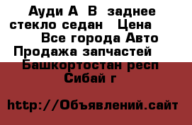 Ауди А4 В5 заднее стекло седан › Цена ­ 2 000 - Все города Авто » Продажа запчастей   . Башкортостан респ.,Сибай г.